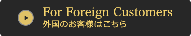 For Foreign Customers / 外国のお客様はこちら